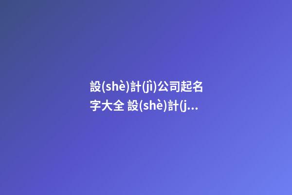設(shè)計(jì)公司起名字大全 設(shè)計(jì)公司名字參考-名學(xué)網(wǎng)